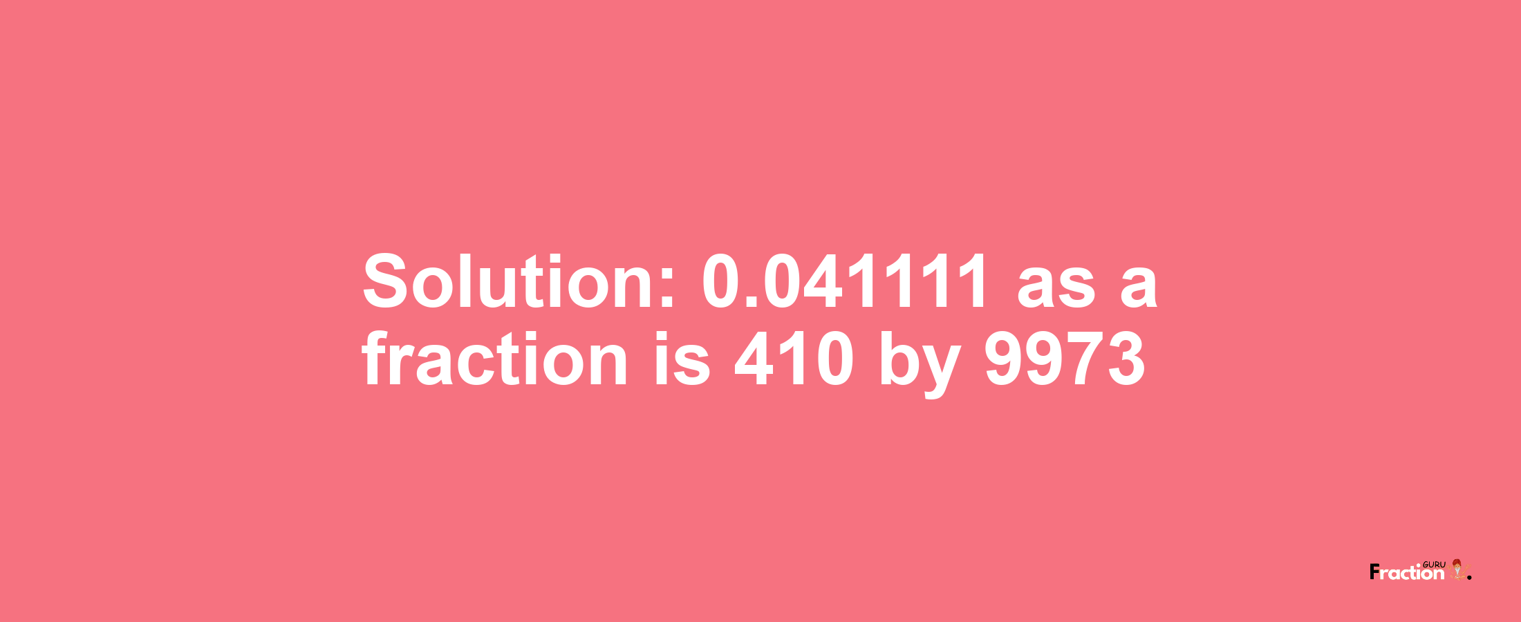 Solution:0.041111 as a fraction is 410/9973
